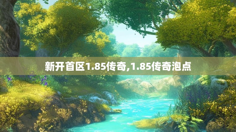 新开首区1.85传奇,1.85传奇泡点