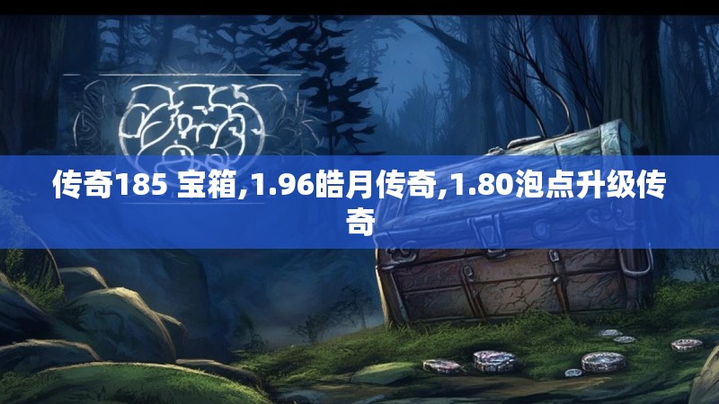 传奇185 宝箱,1.96皓月传奇,1.80泡点升级传奇