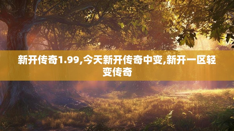 新开传奇1.99,今天新开传奇中变,新开一区轻变传奇