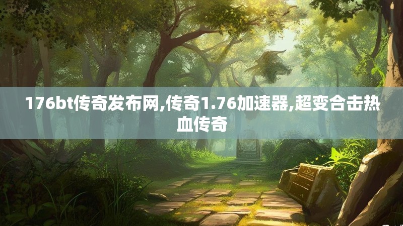 176bt传奇发布网,传奇1.76加速器,超变合击热血传奇