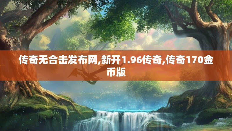 传奇无合击发布网,新开1.96传奇,传奇170金币版