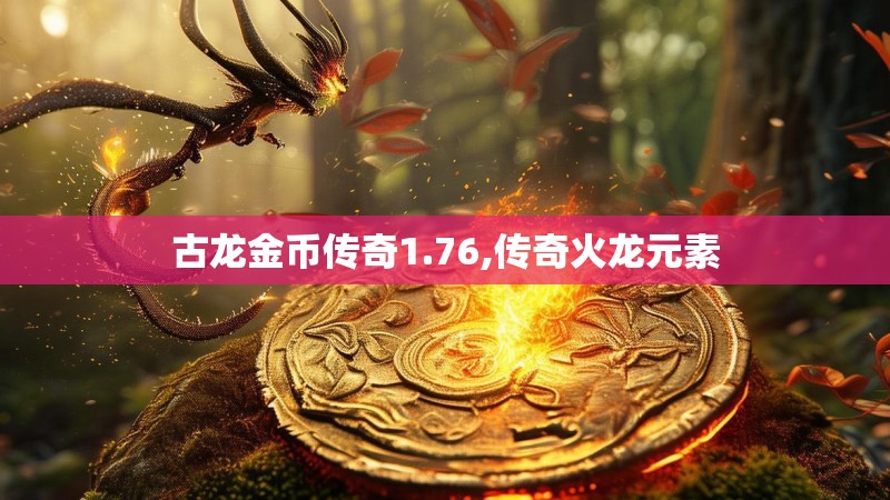 古龙金币传奇1.76,传奇火龙元素