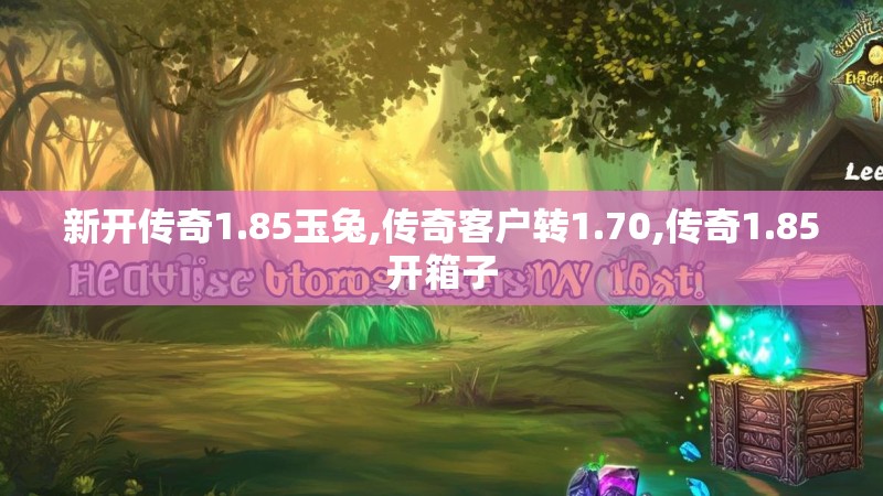 新开传奇1.85玉兔,传奇客户转1.70,传奇1.85开箱子