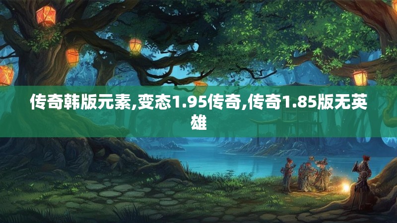 传奇韩版元素,变态1.95传奇,传奇1.85版无英雄