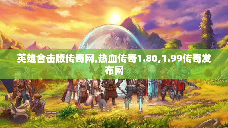 英雄合击版传奇网,热血传奇1.80,1.99传奇发布网