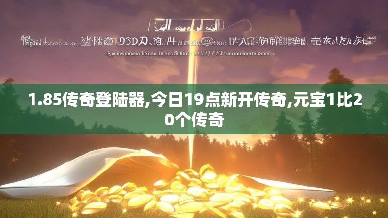 1.85传奇登陆器,今日19点新开传奇,元宝1比20个传奇