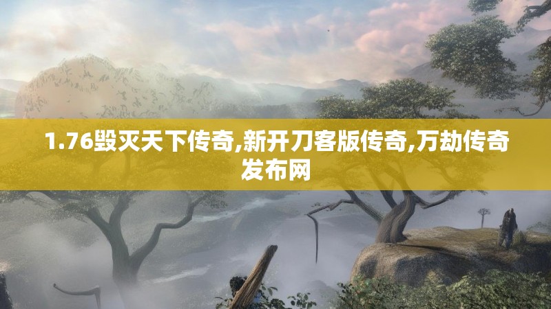 1.76毁灭天下传奇,新开刀客版传奇,万劫传奇发布网