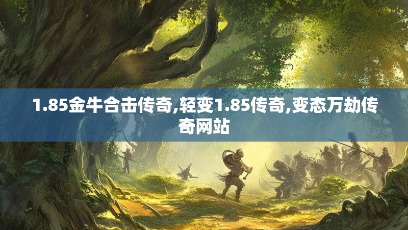 1.85金牛合击传奇,轻变1.85传奇,变态万劫传奇网站