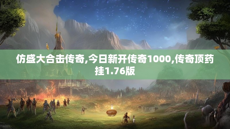 仿盛大合击传奇,今日新开传奇1000,传奇顶药挂1.76版