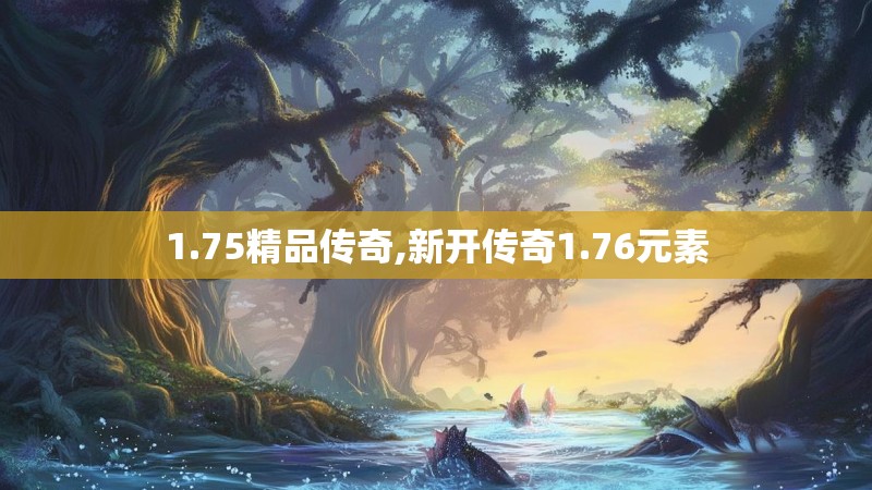 1.75精品传奇,新开传奇1.76元素