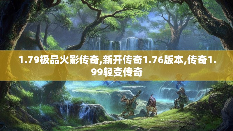 1.79极品火影传奇,新开传奇1.76版本,传奇1.99轻变传奇