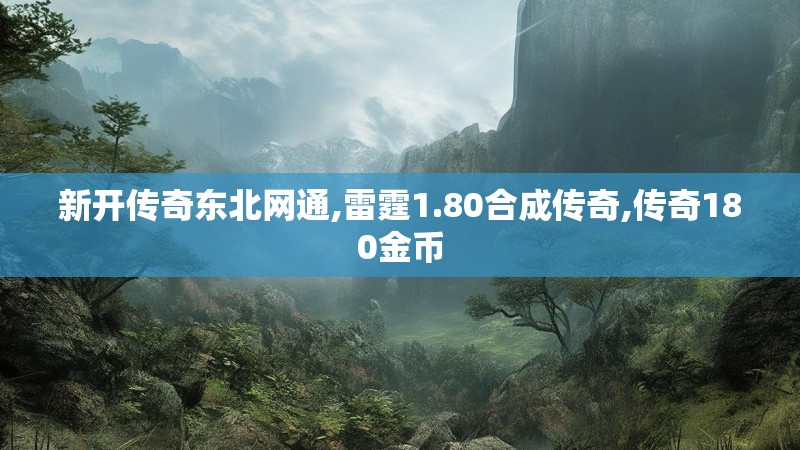 新开传奇东北网通,雷霆1.80合成传奇,传奇180金币