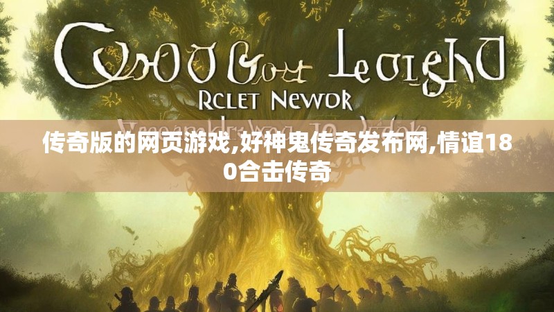 传奇版的网页游戏,好神鬼传奇发布网,情谊180合击传奇