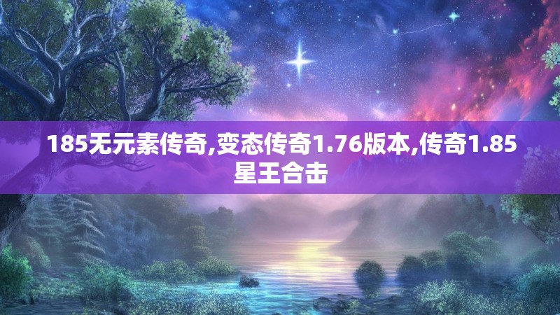 185无元素传奇,变态传奇1.76版本,传奇1.85星王合击