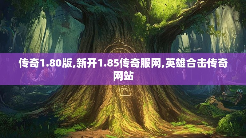 传奇1.80版,新开1.85传奇服网,英雄合击传奇网站