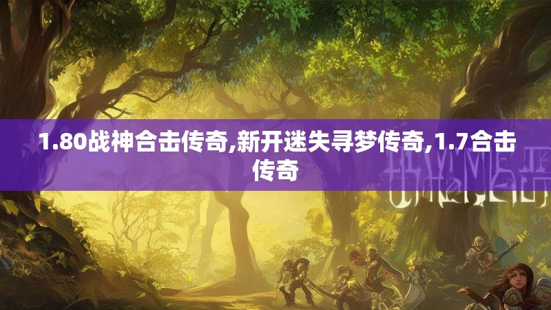 1.80战神合击传奇,新开迷失寻梦传奇,1.7合击传奇