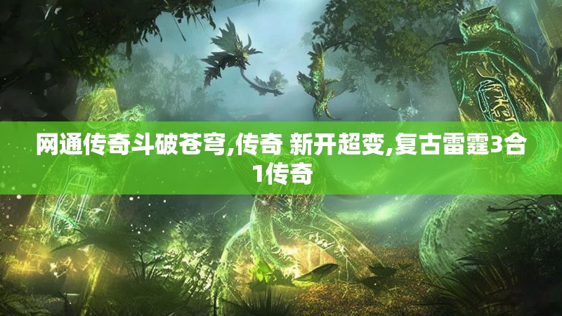 网通传奇斗破苍穹,传奇 新开超变,复古雷霆3合1传奇