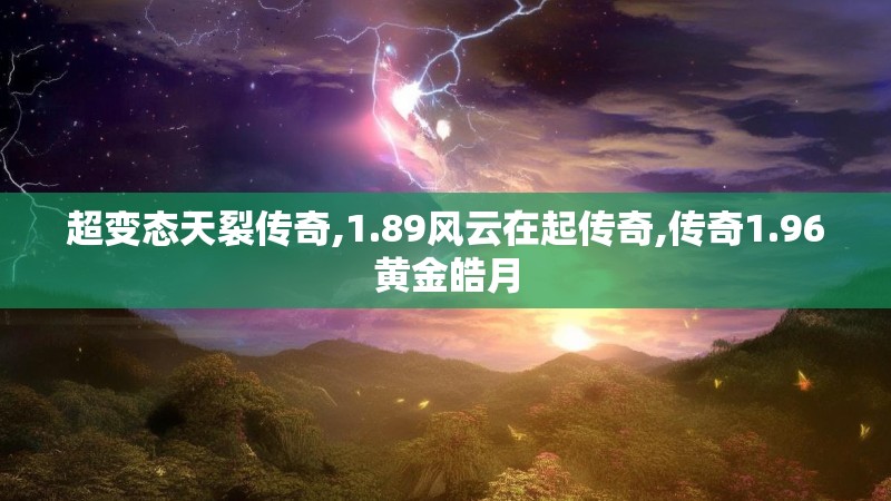 超变态天裂传奇,1.89风云在起传奇,传奇1.96黄金皓月