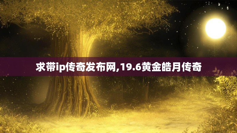 求带ip传奇发布网,19.6黄金皓月传奇