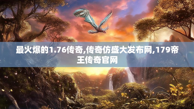 最火爆的1.76传奇,传奇仿盛大发布网,179帝王传奇官网