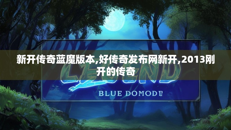 新开传奇蓝魔版本,好传奇发布网新开,2013刚开的传奇