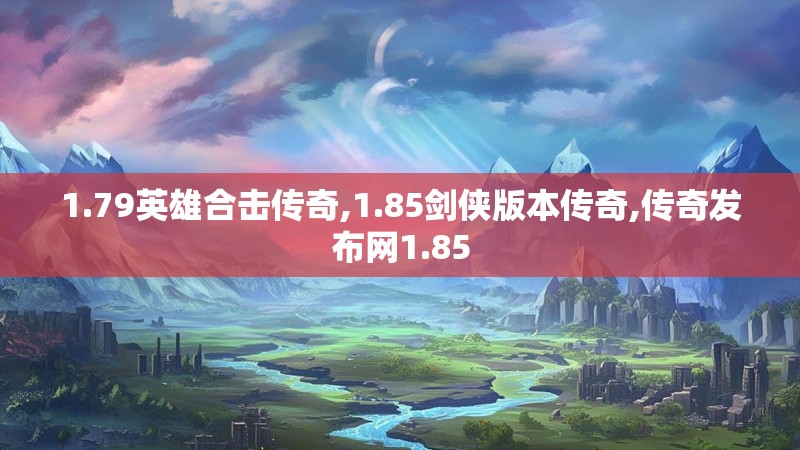 1.79英雄合击传奇,1.85剑侠版本传奇,传奇发布网1.85