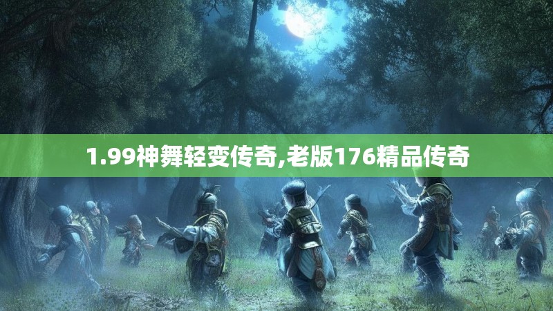 1.99神舞轻变传奇,老版176精品传奇