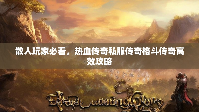 散人玩家必看，热血传奇私服传奇格斗传奇高效攻略