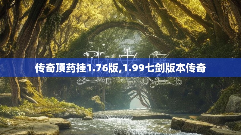 传奇顶药挂1.76版,1.99七剑版本传奇