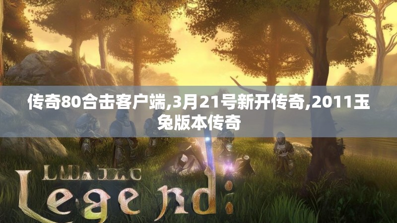 传奇80合击客户端,3月21号新开传奇,2011玉兔版本传奇