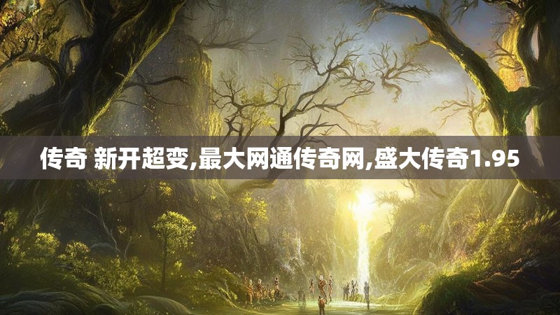 传奇 新开超变,最大网通传奇网,盛大传奇1.95