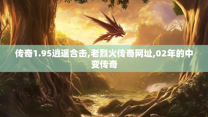 传奇1.95逍遥合击,老烈火传奇网址,02年的中变传奇