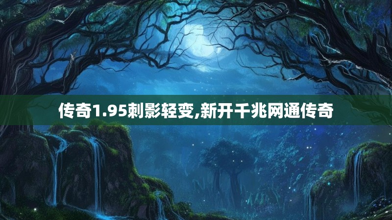 传奇1.95刺影轻变,新开千兆网通传奇