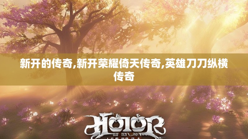 新开的传奇,新开荣耀倚天传奇,英雄刀刀纵横传奇
