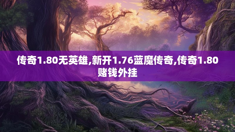 传奇1.80无英雄,新开1.76蓝魔传奇,传奇1.80赌钱外挂