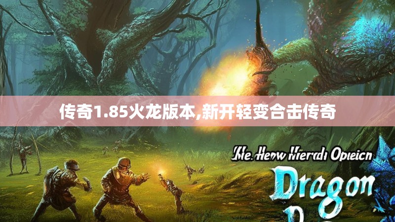 传奇1.85火龙版本,新开轻变合击传奇