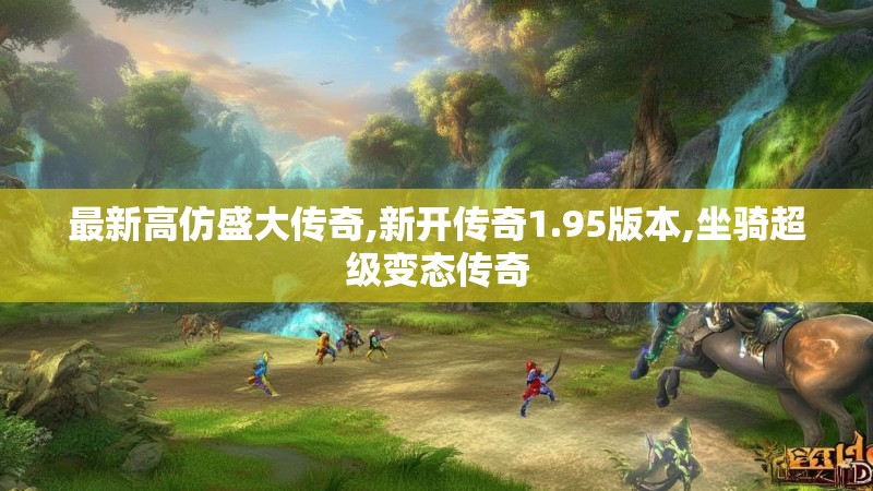 最新高仿盛大传奇,新开传奇1.95版本,坐骑超级变态传奇