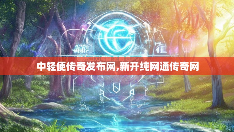 中轻便传奇发布网,新开纯网通传奇网