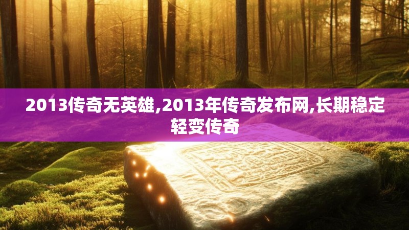 2013传奇无英雄,2013年传奇发布网,长期稳定轻变传奇
