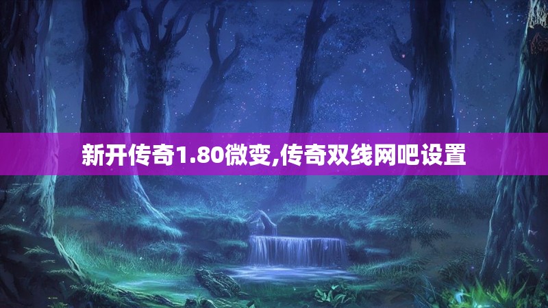 新开传奇1.80微变,传奇双线网吧设置