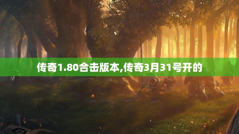 传奇1.80合击版本,传奇3月31号开的