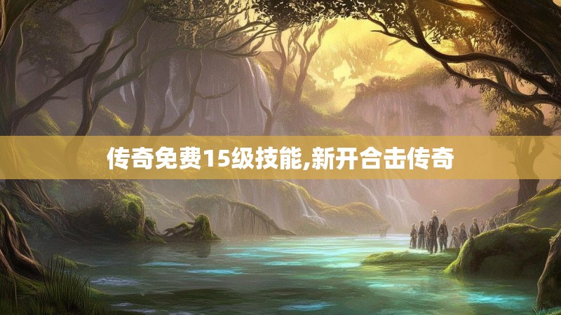 传奇免费15级技能,新开合击传奇