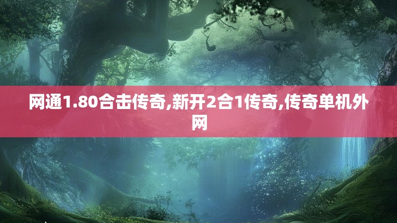 网通1.80合击传奇,新开2合1传奇,传奇单机外网
