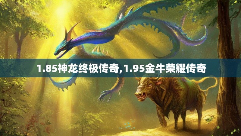 1.85神龙终极传奇,1.95金牛荣耀传奇