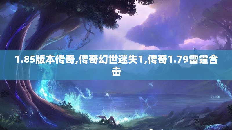 1.85版本传奇,传奇幻世迷失1,传奇1.79雷霆合击