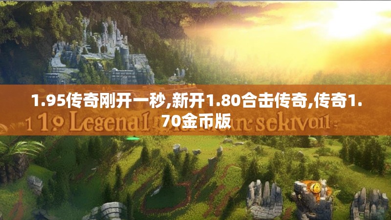 1.95传奇刚开一秒,新开1.80合击传奇,传奇1.70金币版