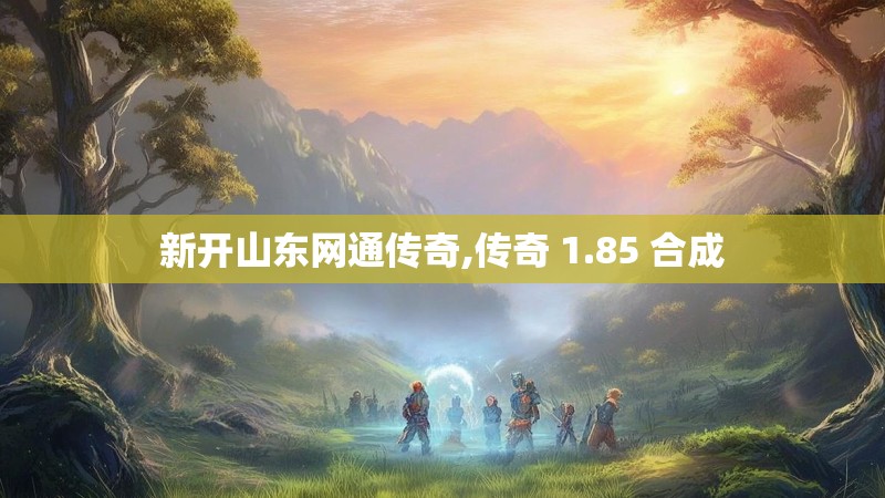 新开山东网通传奇,传奇 1.85 合成