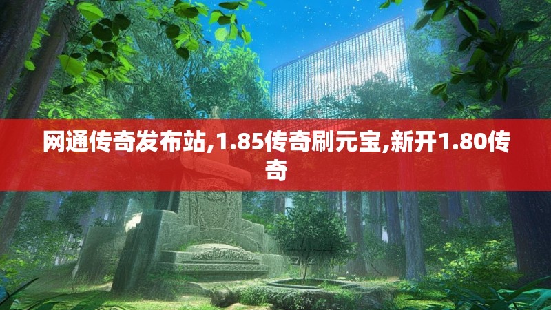 网通传奇发布站,1.85传奇刷元宝,新开1.80传奇