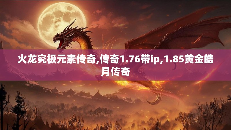 火龙究极元素传奇,传奇1.76带ip,1.85黄金皓月传奇