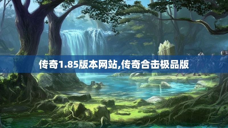 传奇1.85版本网站,传奇合击极品版